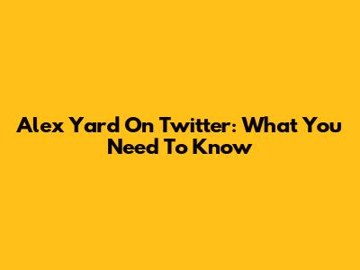 Alex Yard On Twitter: What You Need To Know