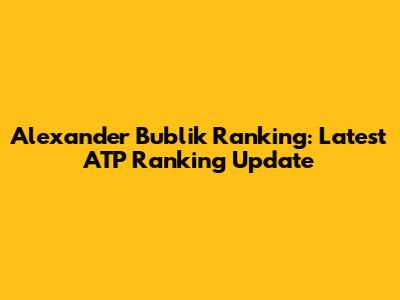 Alexander Bublik Ranking: Latest ATP Ranking Update