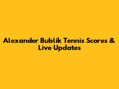 Alexander Bublik Tennis Scores & Live Updates