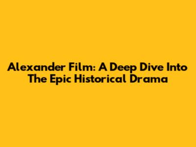 Alexander Film: A Deep Dive Into The Epic Historical Drama
