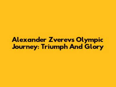 Alexander Zverev's Olympic Journey: Triumph And Glory