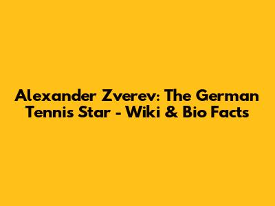 Alexander Zverev: The German Tennis Star - Wiki & Bio Facts