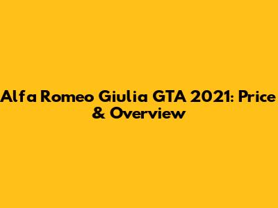 Alfa Romeo Giulia GTA 2021: Price & Overview