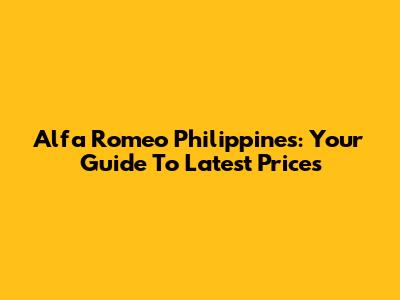 Alfa Romeo Philippines: Your Guide To Latest Prices
