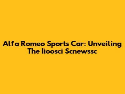 Alfa Romeo Sports Car: Unveiling The Iioosci Scnewssc