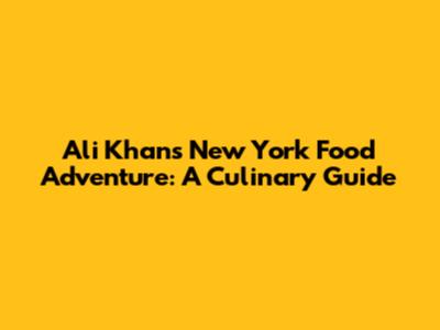 Ali Khan's New York Food Adventure: A Culinary Guide
