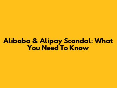 Alibaba & Alipay Scandal: What You Need To Know
