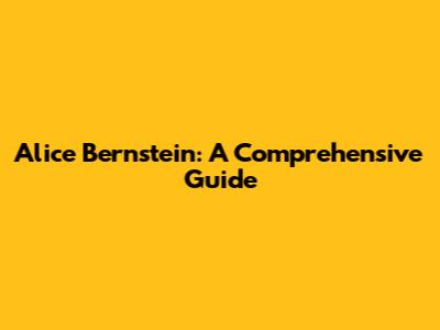 Alice Bernstein: A Comprehensive Guide