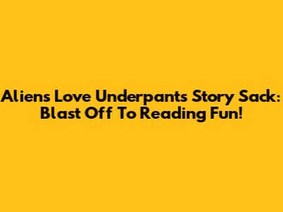 Aliens Love Underpants Story Sack: Blast Off To Reading Fun!