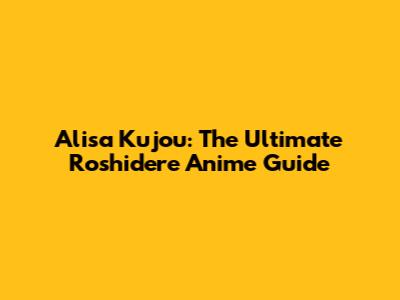 Alisa Kujou: The Ultimate Roshidere Anime Guide