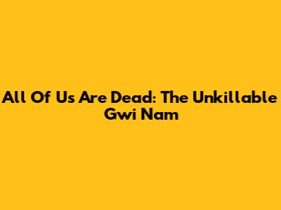 All Of Us Are Dead: The Unkillable Gwi Nam