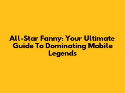 All-Star Fanny: Your Ultimate Guide To Dominating Mobile Legends