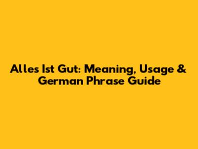 Alles Ist Gut: Meaning, Usage & German Phrase Guide