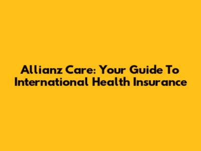 Allianz Care: Your Guide To International Health Insurance