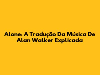 Alone: A Tradução Da Música De Alan Walker Explicada