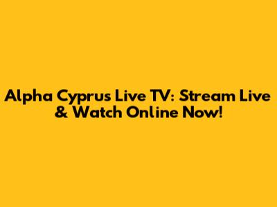 Alpha Cyprus Live TV: Stream Live & Watch Online Now!