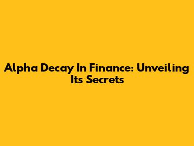Alpha Decay In Finance: Unveiling Its Secrets