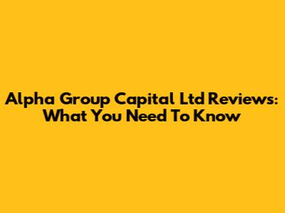 Alpha Group Capital Ltd Reviews: What You Need To Know