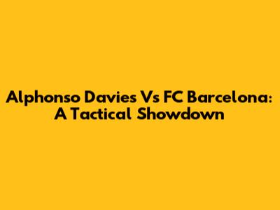 Alphonso Davies Vs FC Barcelona: A Tactical Showdown