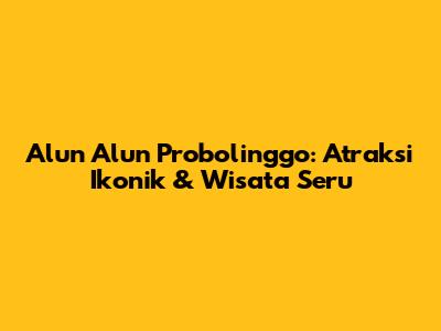 Alun Alun Probolinggo: Atraksi Ikonik & Wisata Seru
