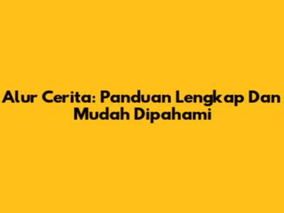 Alur Cerita: Panduan Lengkap Dan Mudah Dipahami