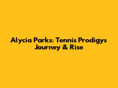 Alycia Parks: Tennis Prodigy's Journey & Rise