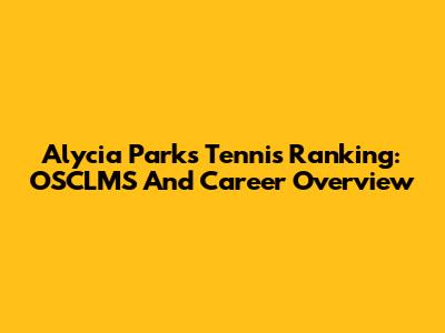Alycia Parks Tennis Ranking: OSCLMS And Career Overview