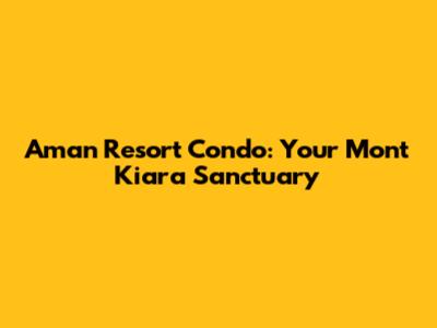 Aman Resort Condo: Your Mont Kiara Sanctuary