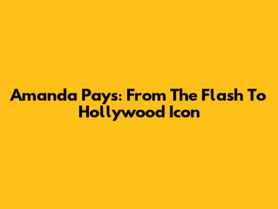 Amanda Pays: From 'The Flash' To Hollywood Icon