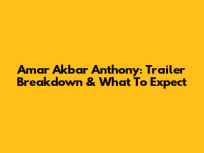 Amar Akbar Anthony: Trailer Breakdown & What To Expect