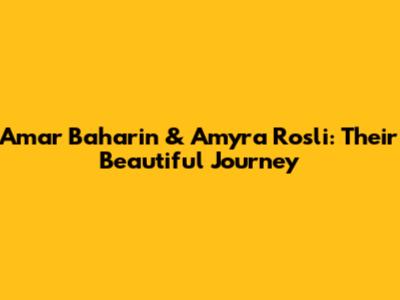 Amar Baharin & Amyra Rosli: Their Beautiful Journey