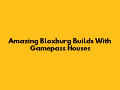 Amazing Bloxburg Builds With Gamepass Houses