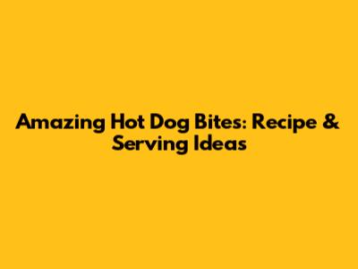 Amazing Hot Dog Bites: Recipe & Serving Ideas