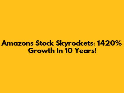 Amazon's Stock Skyrockets: 1420% Growth In 10 Years!