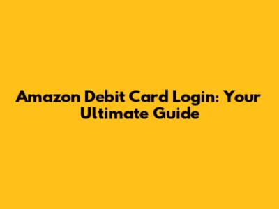 Amazon Debit Card Login: Your Ultimate Guide