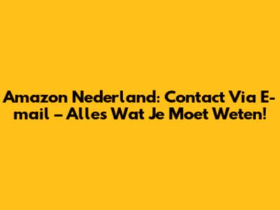 Amazon Nederland: Contact Via E-mail – Alles Wat Je Moet Weten!
