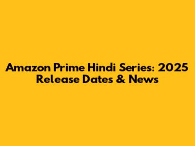 Amazon Prime Hindi Series: 2025 Release Dates & News