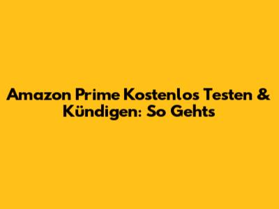 Amazon Prime Kostenlos Testen & Kündigen: So Geht's