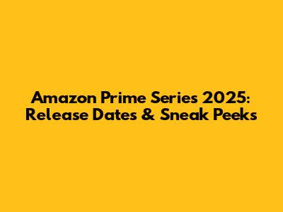 Amazon Prime Series 2025: Release Dates & Sneak Peeks