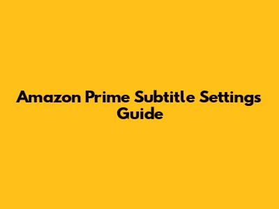Amazon Prime Subtitle Settings Guide