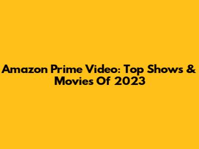 Amazon Prime Video: Top Shows & Movies Of 2023