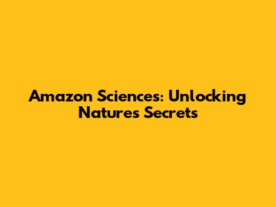 Amazon Sciences: Unlocking Nature's Secrets