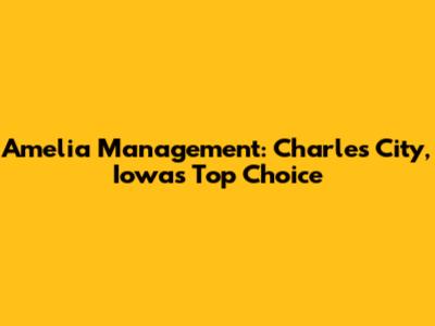 Amelia Management: Charles City, Iowa's Top Choice