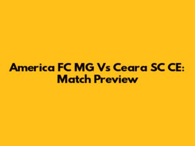 America FC MG Vs Ceara SC CE: Match Preview