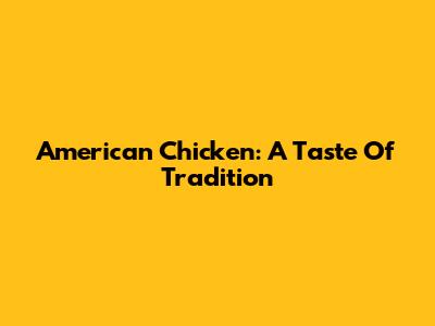 American Chicken: A Taste Of Tradition