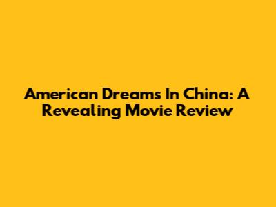 American Dreams In China: A Revealing Movie Review