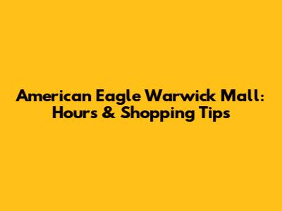American Eagle Warwick Mall: Hours & Shopping Tips