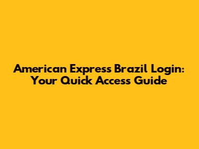 American Express Brazil Login: Your Quick Access Guide