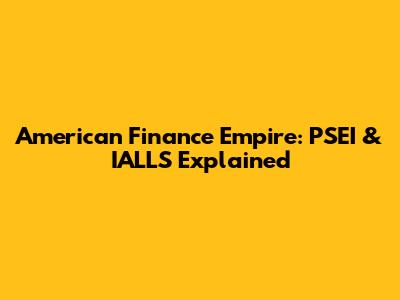 American Finance Empire: PSEI & IALLS Explained