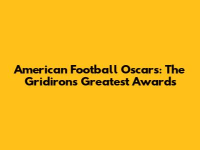 American Football Oscars: The Gridiron's Greatest Awards